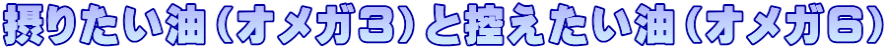 摂りたい油（オメガ３）と控えたい油（オメガ６）